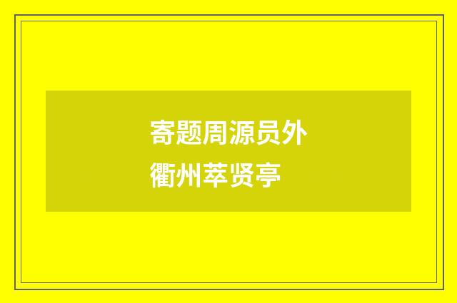 寄题周源员外衢州萃贤亭