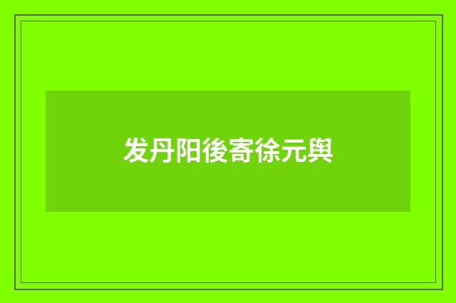 发丹阳後寄徐元舆