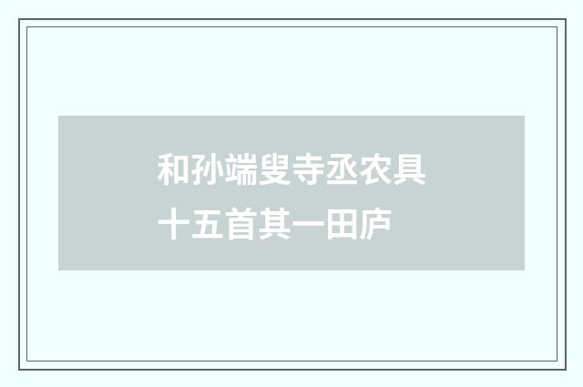 和孙端叟寺丞农具十五首其一田庐