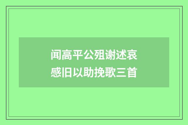闻高平公殂谢述哀感旧以助挽歌三首