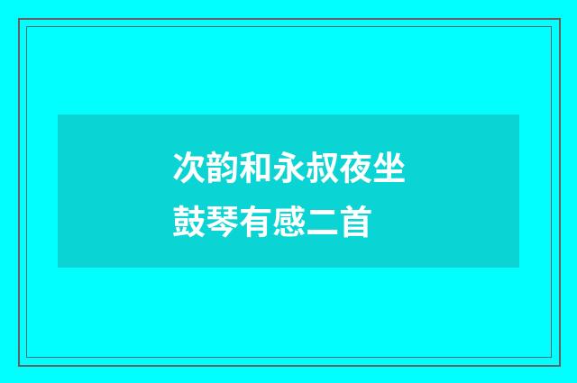 次韵和永叔夜坐鼓琴有感二首
