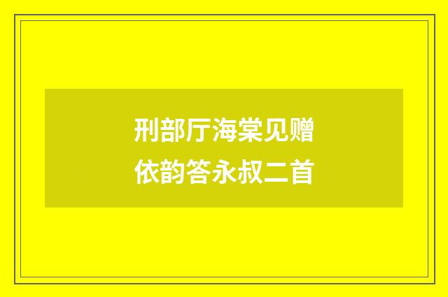 刑部厅海棠见赠依韵答永叔二首