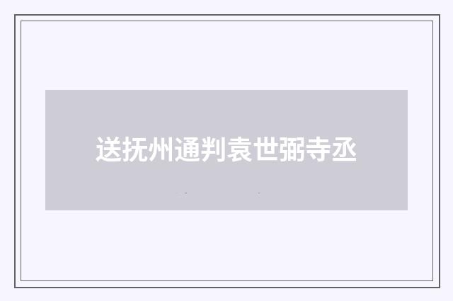 送抚州通判袁世弼寺丞