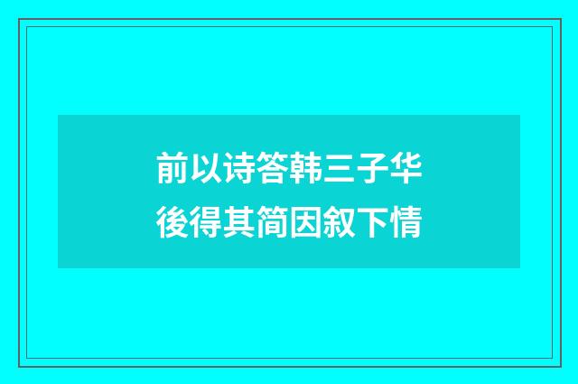 前以诗答韩三子华後得其简因叙下情