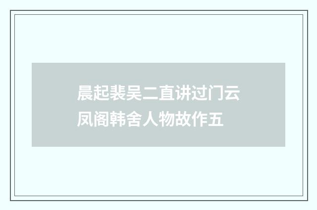 晨起裴吴二直讲过门云凤阁韩舍人物故作五