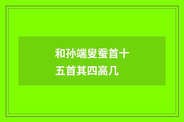和孙端叟蚕首十五首其四高几