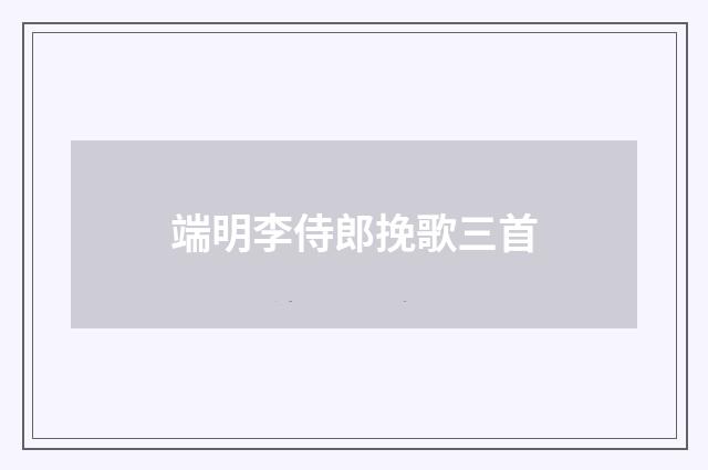 端明李侍郎挽歌三首
