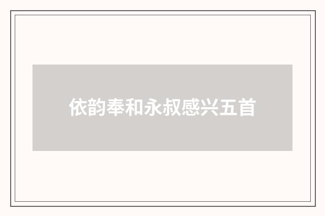 依韵奉和永叔感兴五首