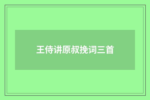 王侍讲原叔挽词三首