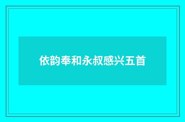 依韵奉和永叔感兴五首
