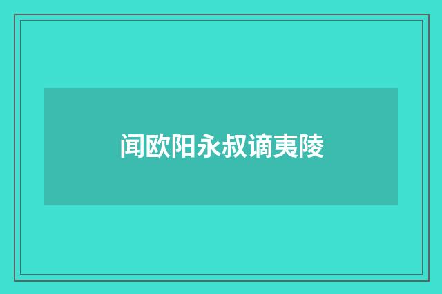 闻欧阳永叔谪夷陵