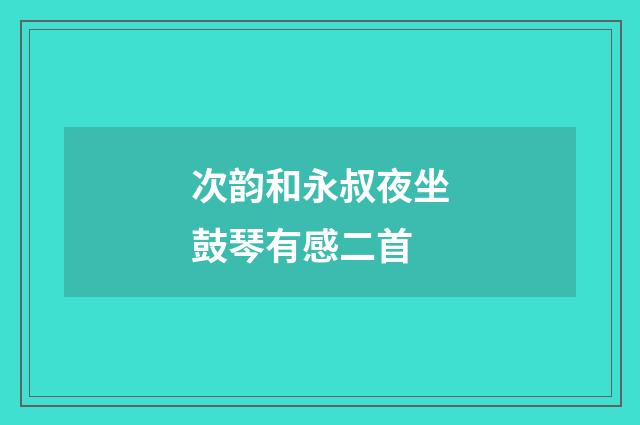 次韵和永叔夜坐鼓琴有感二首