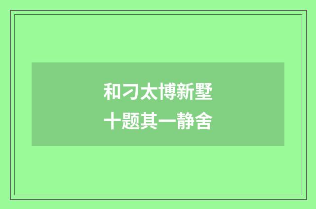 和刁太博新墅十题其一静舍