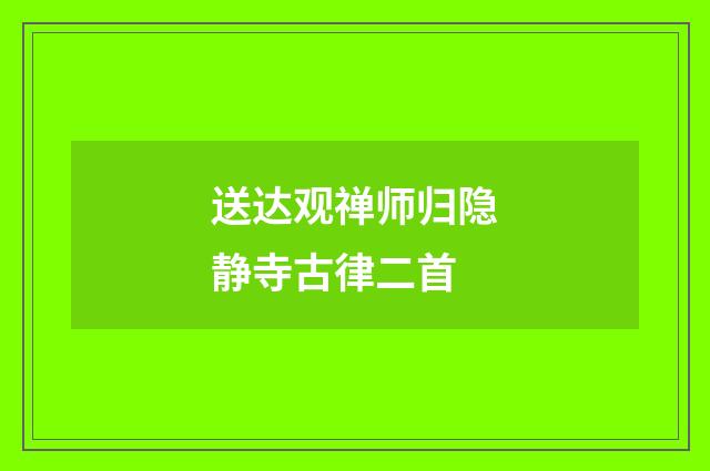 送达观禅师归隐静寺古律二首