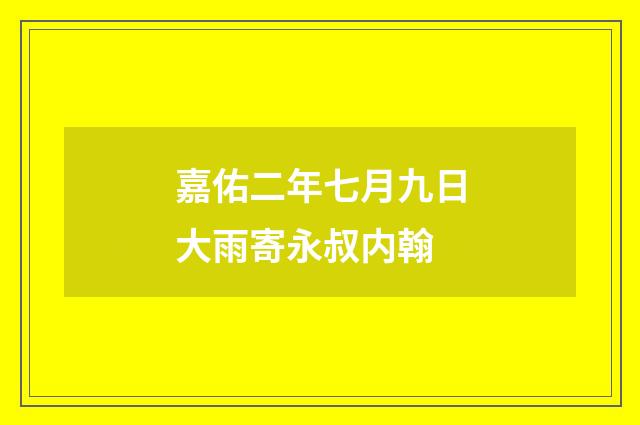 嘉佑二年七月九日大雨寄永叔内翰