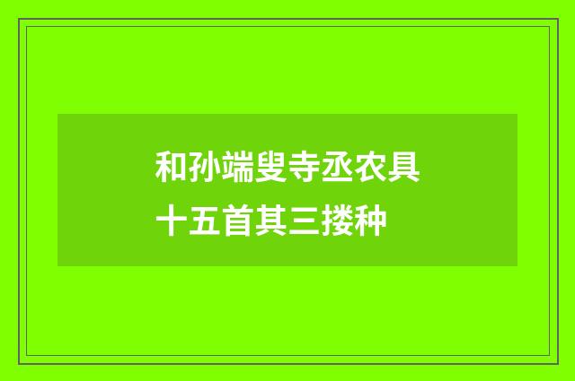 和孙端叟寺丞农具十五首其三搂种