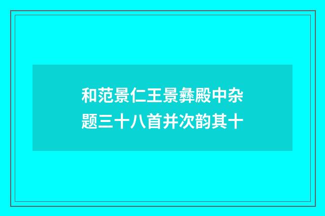 和范景仁王景彝殿中杂题三十八首并次韵其十