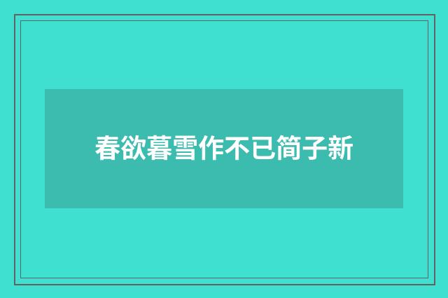 春欲暮雪作不已简子新