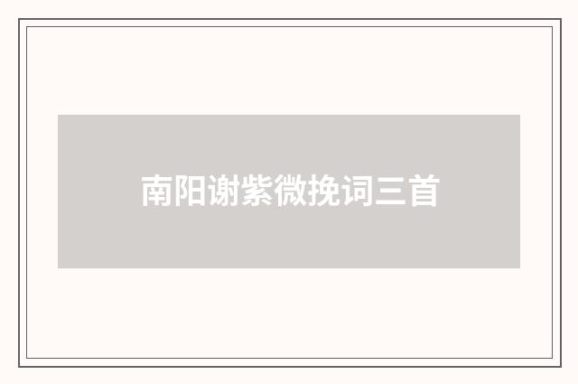 南阳谢紫微挽词三首