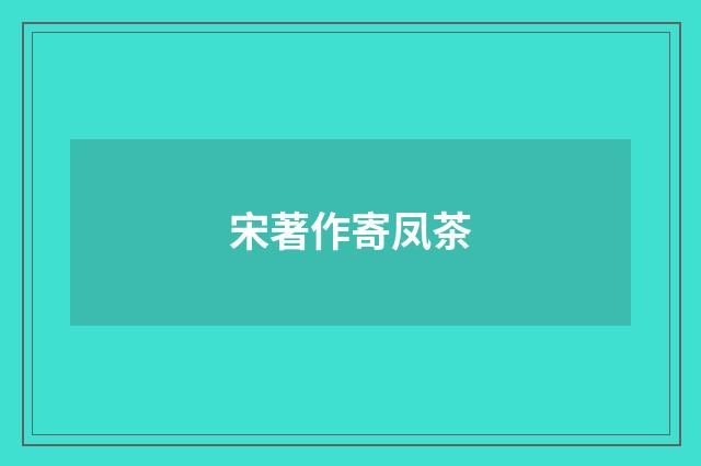 宋著作寄凤茶