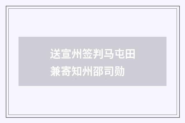 送宣州签判马屯田兼寄知州邵司勋