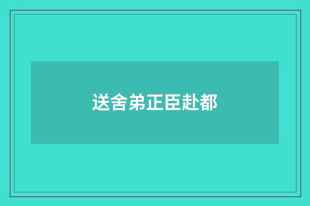 送舍弟正臣赴都