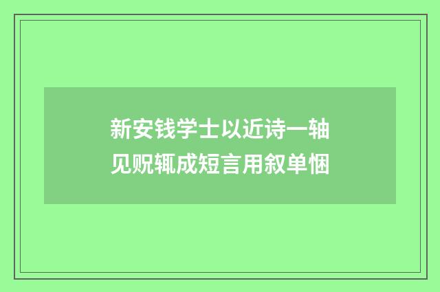 新安钱学士以近诗一轴见贶辄成短言用叙单悃