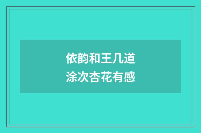 依韵和王几道涂次杏花有感