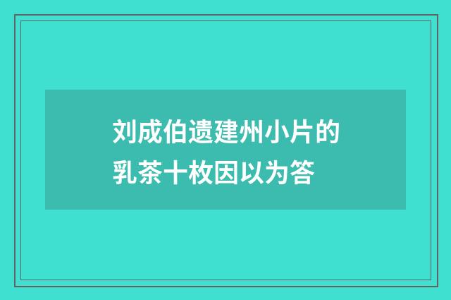 刘成伯遗建州小片的乳茶十枚因以为答