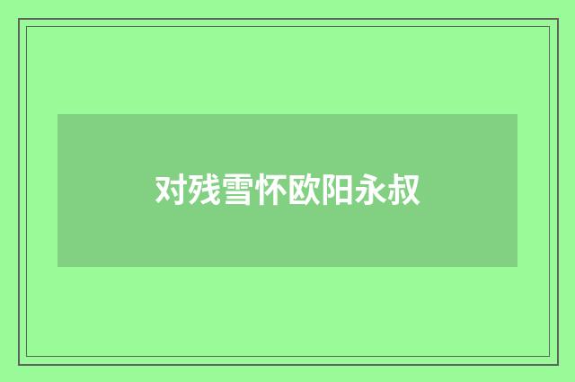 对残雪怀欧阳永叔