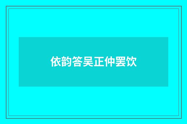 依韵答吴正仲罢饮
