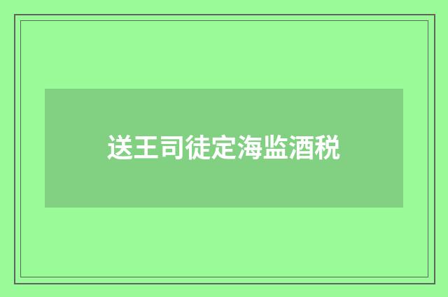 送王司徒定海监酒税