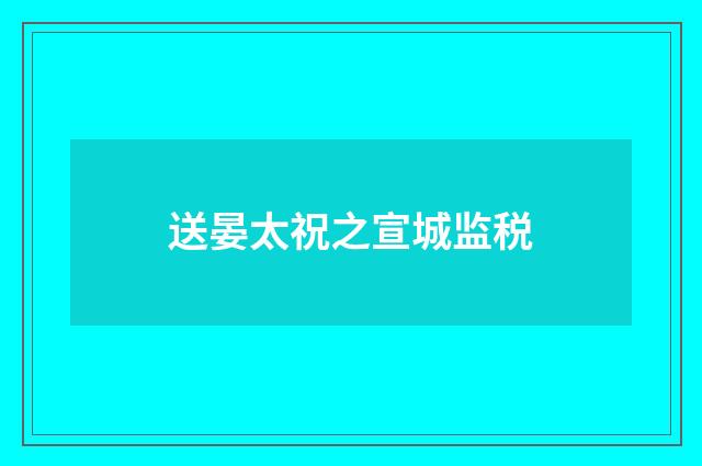 送晏太祝之宣城监税