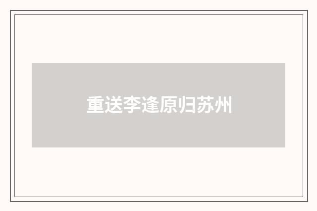 重送李逢原归苏州