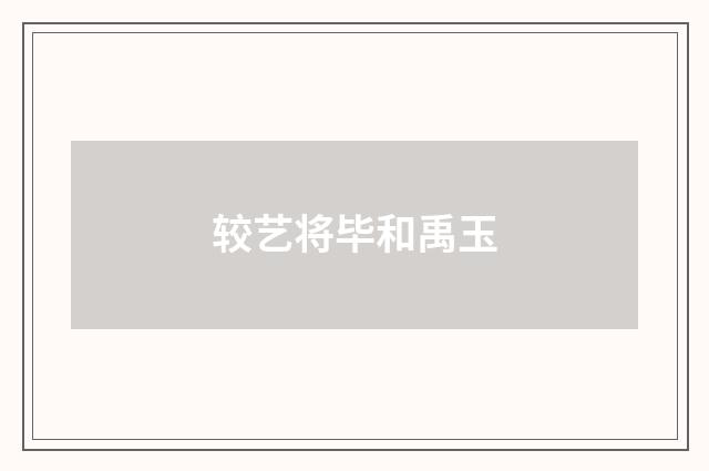 较艺将毕和禹玉