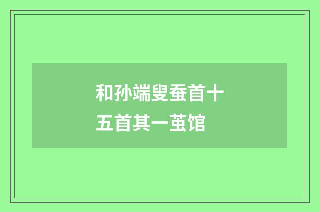 和孙端叟蚕首十五首其一茧馆