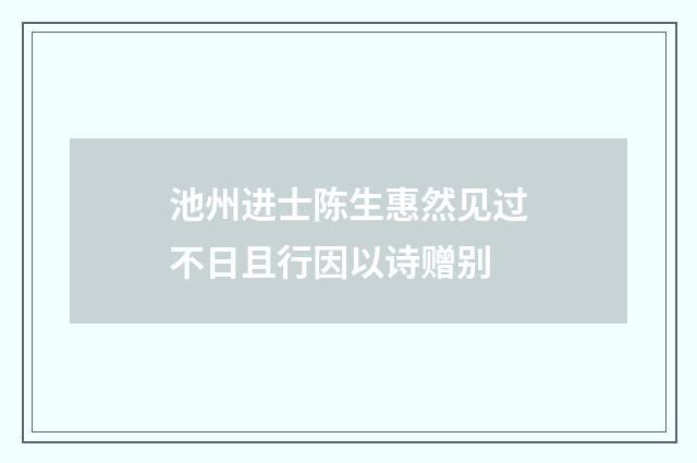 池州进士陈生惠然见过不日且行因以诗赠别