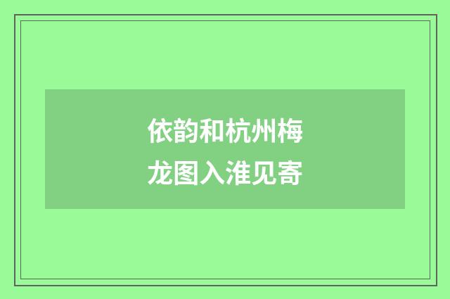 依韵和杭州梅龙图入淮见寄