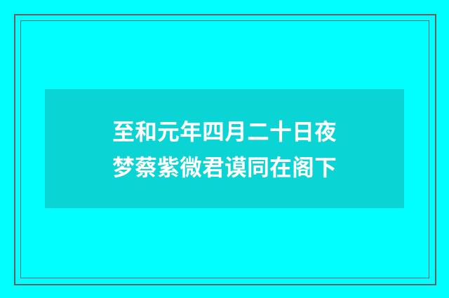 至和元年四月二十日夜梦蔡紫微君谟同在阁下