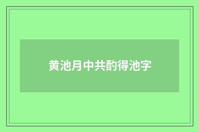 黄池月中共酌得池字