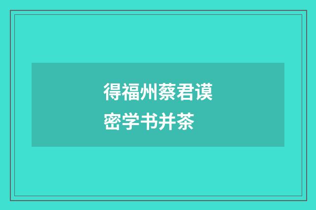得福州蔡君谟密学书并茶