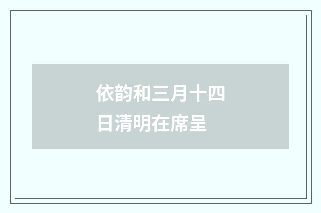 依韵和三月十四日清明在席呈
