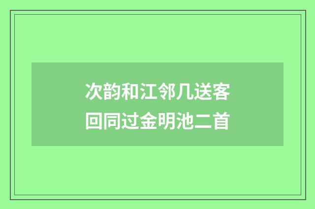 次韵和江邻几送客回同过金明池二首