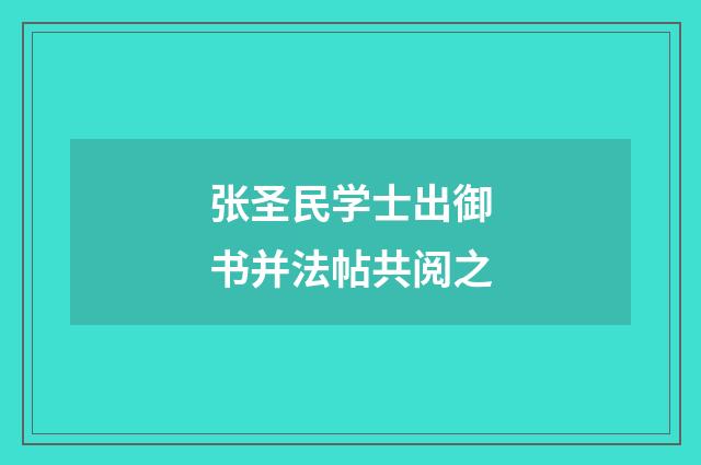 张圣民学士出御书并法帖共阅之