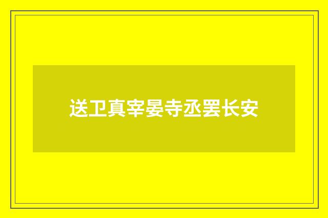 送卫真宰晏寺丞罢长安