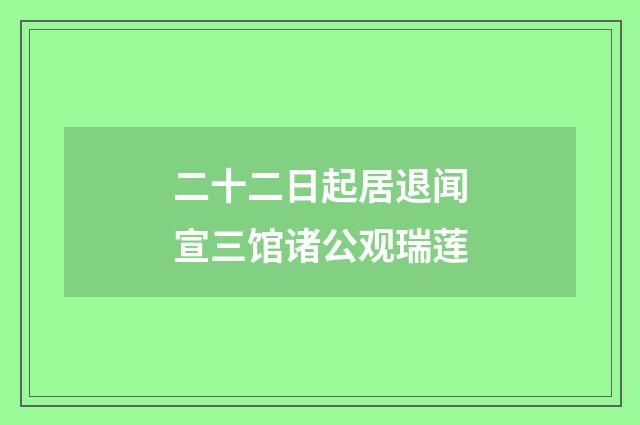 二十二日起居退闻宣三馆诸公观瑞莲