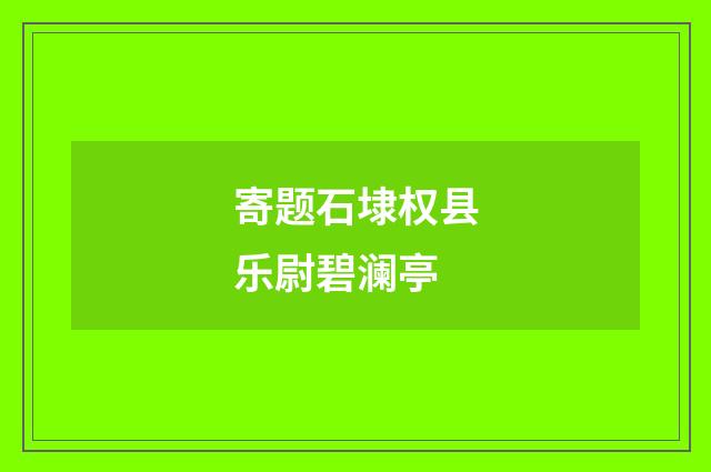 寄题石埭权县乐尉碧澜亭