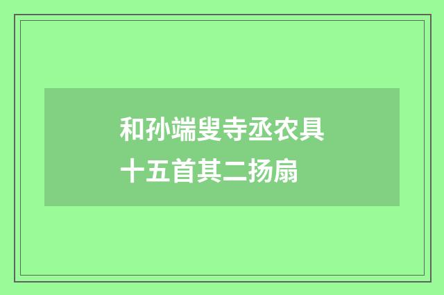和孙端叟寺丞农具十五首其二扬扇