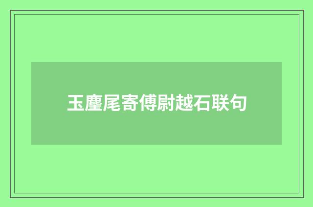 玉麈尾寄傅尉越石联句