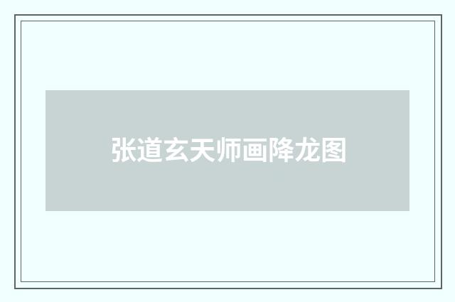 张道玄天师画降龙图